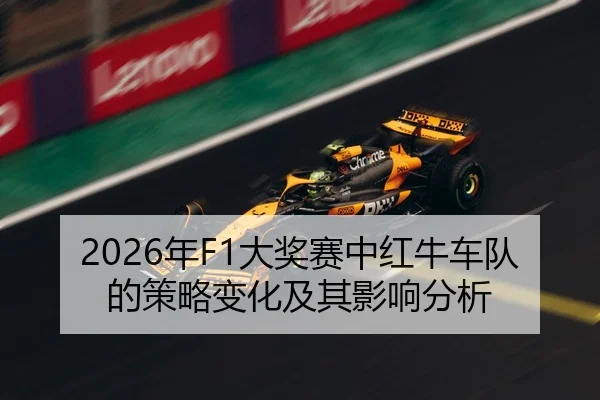 2026年F1大奖赛中红牛车队的策略变化及其影响分析