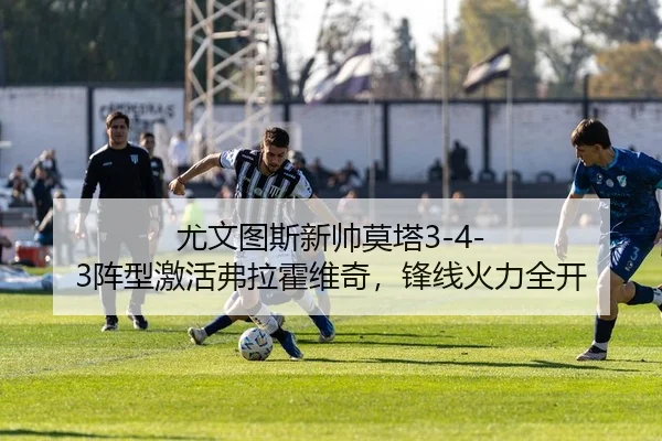 尤文图斯新帅莫塔3-4-3阵型激活弗拉霍维奇，锋线火力全开