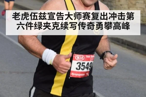 老虎伍兹宣告大师赛复出冲击第六件绿夹克续写传奇勇攀高峰