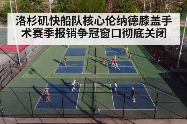 洛杉矶快船队核心伦纳德膝盖手术赛季报销争冠窗口彻底关闭