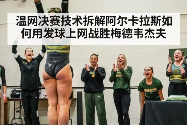 温网决赛技术拆解阿尔卡拉斯如何用发球上网战胜梅德韦杰夫