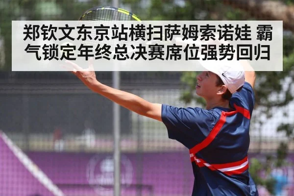 郑钦文东京站横扫萨姆索诺娃 霸气锁定年终总决赛席位强势回归